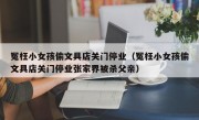 冤枉小女孩偷文具店关门停业（冤枉小女孩偷文具店关门停业张家界被杀父亲）