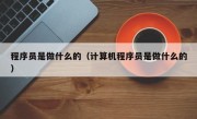 程序员是做什么的（计算机程序员是做什么的）