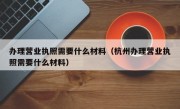 办理营业执照需要什么材料（杭州办理营业执照需要什么材料）