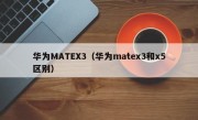 华为MATEX3（华为matex3和x5区别）