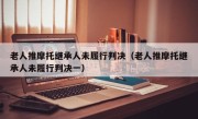 老人推摩托继承人未履行判决（老人推摩托继承人未履行判决一）