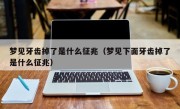 梦见牙齿掉了是什么征兆（梦见下面牙齿掉了是什么征兆）