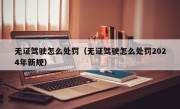 无证驾驶怎么处罚（无证驾驶怎么处罚2024年新规）