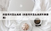 抖音月付怎么关闭（抖音月付怎么关闭不再使用）