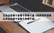 九华山在哪个省哪个市哪个县（地藏菩萨道场九华山在哪个省哪个市哪个县）