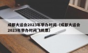 成都大运会2023年举办时间（成都大运会2023年举办时间飞机票）