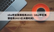 nba季后赛赛程表2023（nba季后赛赛程表2023总决赛时间）