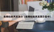 朱杨柱航天员简介（朱杨柱航天员简介高中）