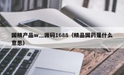 国精产品w灬源码1688（精品国药是什么意思）