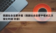 我国社会主要矛盾（我国社会主要矛盾的三次变化时间 内容）