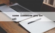 some（someone you loved）