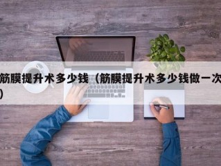 筋膜提升术多少钱（筋膜提升术多少钱做一次）