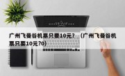 广州飞曼谷机票只要10元？（广州飞曼谷机票只要10元?0）