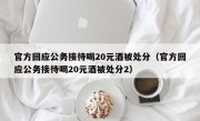 官方回应公务接待喝20元酒被处分（官方回应公务接待喝20元酒被处分2）