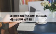 SEIKO手表是什么品牌（seikosha是什么牌子的手表）