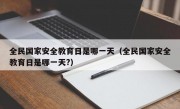 全民国家安全教育日是哪一天（全民国家安全教育日是哪一天?）