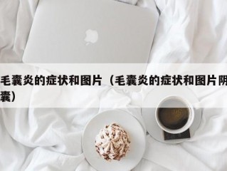 毛囊炎的症状和图片（毛囊炎的症状和图片阴囊）