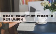 甘肃酒泉一餐饮店液化气爆炸（甘肃酒泉一餐饮店液化气爆炸2）