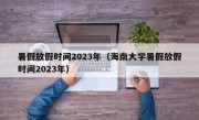 暑假放假时间2023年（海南大学暑假放假时间2023年）