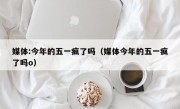 媒体:今年的五一疯了吗（媒体今年的五一疯了吗o）