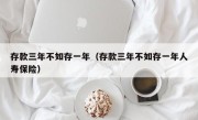 存款三年不如存一年（存款三年不如存一年人寿保险）