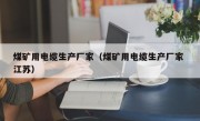 煤矿用电缆生产厂家（煤矿用电缆生产厂家 江苏）