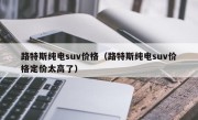 路特斯纯电suv价格（路特斯纯电suv价格定价太高了）