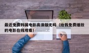 最近免费韩国电影高清版无吗（给我免费播放的电影在线观看）