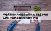 汗疱疹用什么药好得最快最有效（汗疱疹用什么药好得最快最有效他克莫司价格）