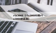 rtx3060（rtx3060ti和rtx3060的区别）