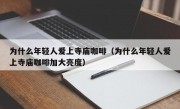 为什么年轻人爱上寺庙咖啡（为什么年轻人爱上寺庙咖啡加大亮度）