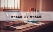 滹字怎么读（氵氵滹字怎么读）