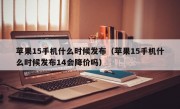 苹果15手机什么时候发布（苹果15手机什么时候发布14会降价吗）