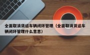 全面取消货运车辆闭环管理（全面取消货运车辆闭环管理什么意思）