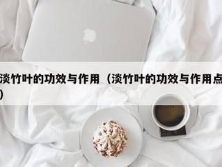 淡竹叶的功效与作用（淡竹叶的功效与作用点）