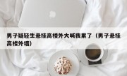 男子疑轻生悬挂高楼外大喊我累了（男子悬挂高楼外墙）