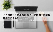 “上四休三”的老板后悔了（上四休三的老板后悔了怎么办）