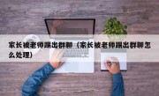 家长被老师踢出群聊（家长被老师踢出群聊怎么处理）