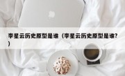 李星云历史原型是谁（李星云历史原型是谁?）