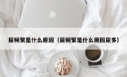 尿频繁是什么原因（尿频繁是什么原因尿多）