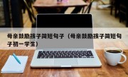 母亲鼓励孩子简短句子（母亲鼓励孩子简短句子初一学生）