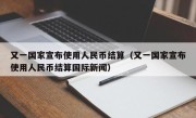 又一国家宣布使用人民币结算（又一国家宣布使用人民币结算国际新闻）