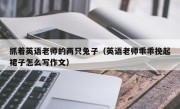 抓着英语老师的两只兔子（英语老师乖乖挽起裙子怎么写作文）