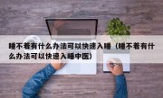 睡不着有什么办法可以快速入睡（睡不着有什么办法可以快速入睡中医）