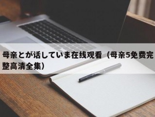 母亲とが话していま在线观看（母亲5免费完整高清全集）