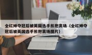 全红婵夺冠后被英国选手熊抱离场（全红婵夺冠后被英国选手熊抱离场图片）