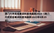 澳门六开奖结果资料查询最新2023（澳门六开奖结果资料查询最新2023年8月29日）