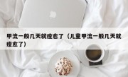 甲流一般几天就痊愈了（儿童甲流一般几天就痊愈了）