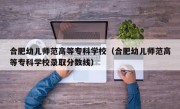 合肥幼儿师范高等专科学校（合肥幼儿师范高等专科学校录取分数线）