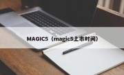 MAGIC5（magic5上市时间）